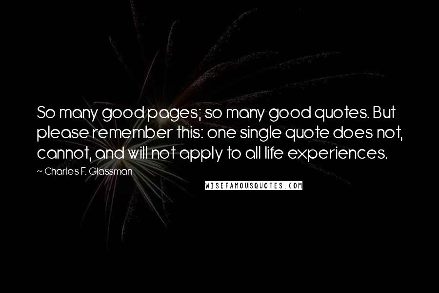 Charles F. Glassman Quotes: So many good pages; so many good quotes. But please remember this: one single quote does not, cannot, and will not apply to all life experiences.