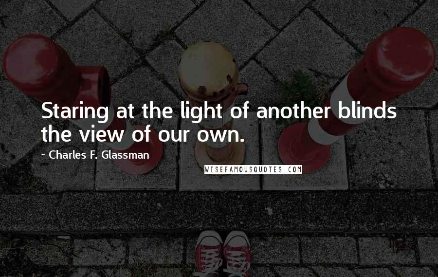 Charles F. Glassman Quotes: Staring at the light of another blinds the view of our own.