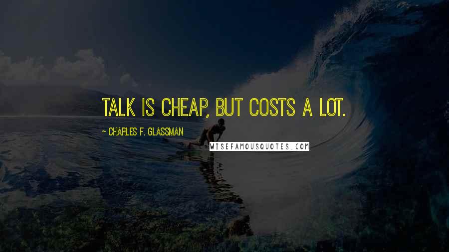 Charles F. Glassman Quotes: Talk is cheap, but costs a lot.