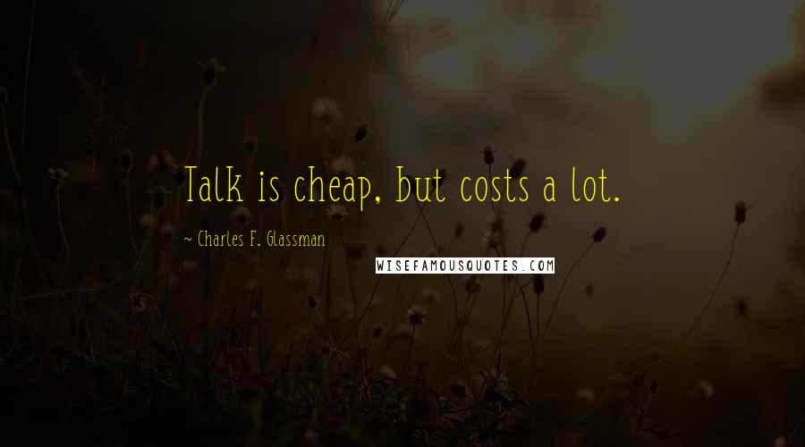 Charles F. Glassman Quotes: Talk is cheap, but costs a lot.