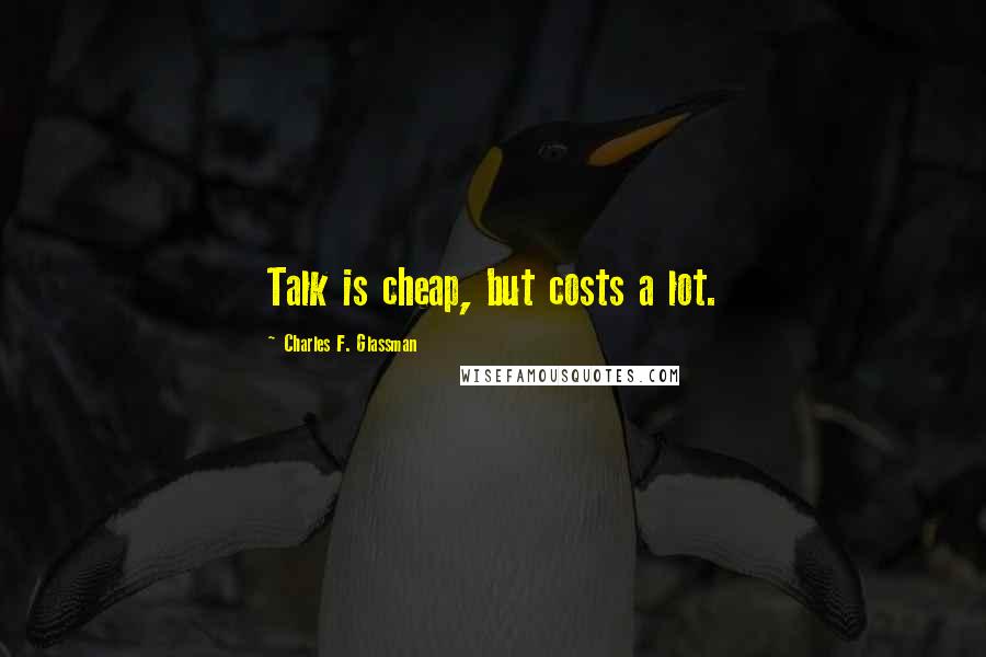 Charles F. Glassman Quotes: Talk is cheap, but costs a lot.