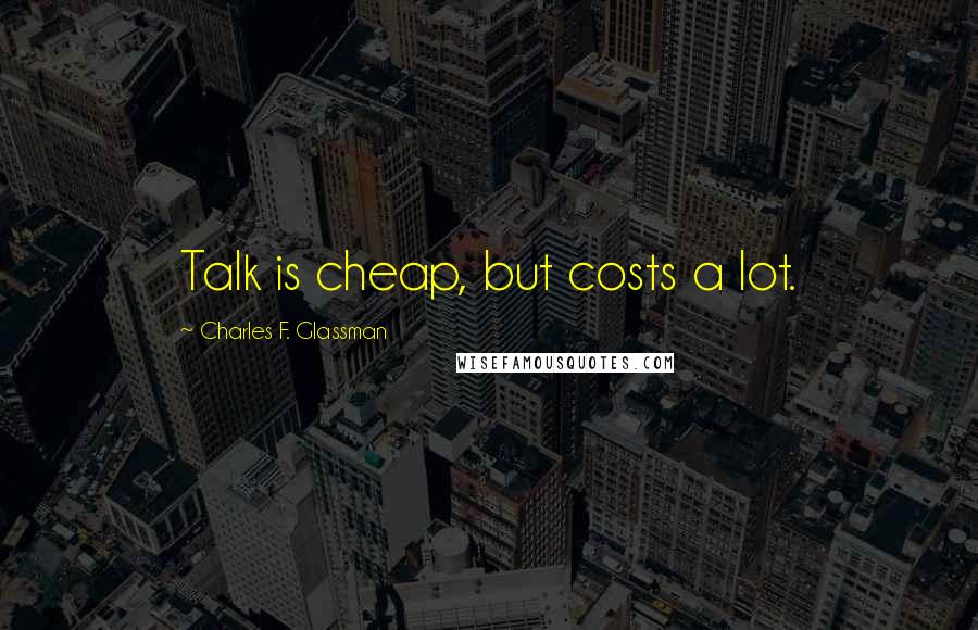 Charles F. Glassman Quotes: Talk is cheap, but costs a lot.