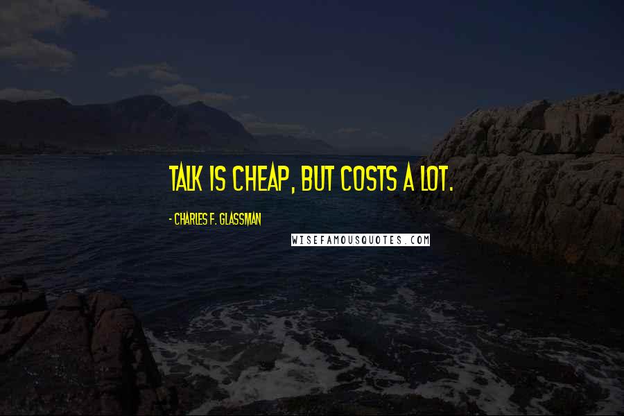 Charles F. Glassman Quotes: Talk is cheap, but costs a lot.