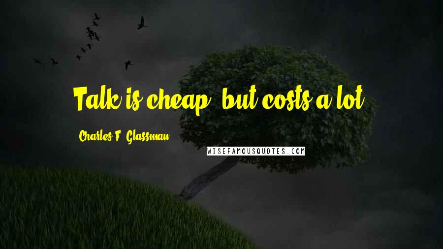 Charles F. Glassman Quotes: Talk is cheap, but costs a lot.