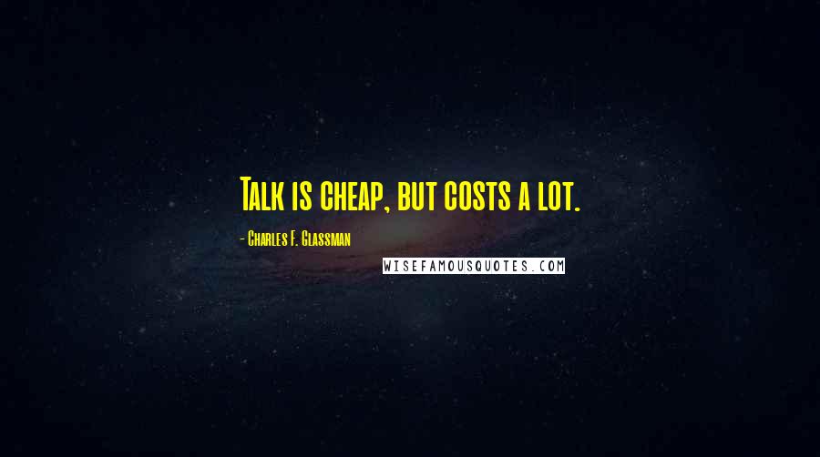 Charles F. Glassman Quotes: Talk is cheap, but costs a lot.