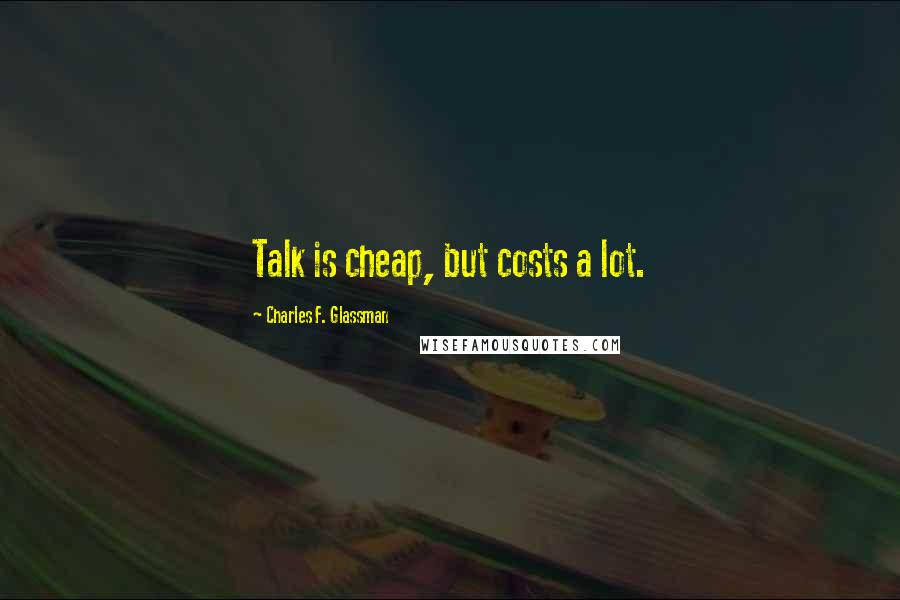 Charles F. Glassman Quotes: Talk is cheap, but costs a lot.