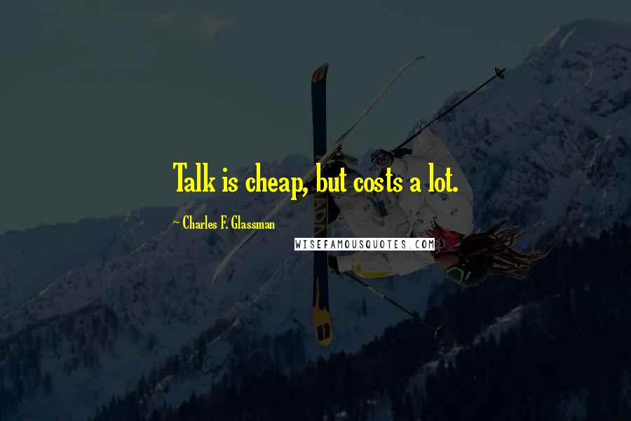 Charles F. Glassman Quotes: Talk is cheap, but costs a lot.