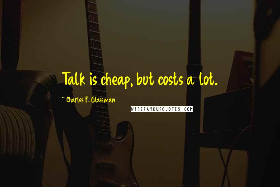 Charles F. Glassman Quotes: Talk is cheap, but costs a lot.