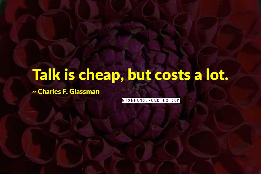 Charles F. Glassman Quotes: Talk is cheap, but costs a lot.