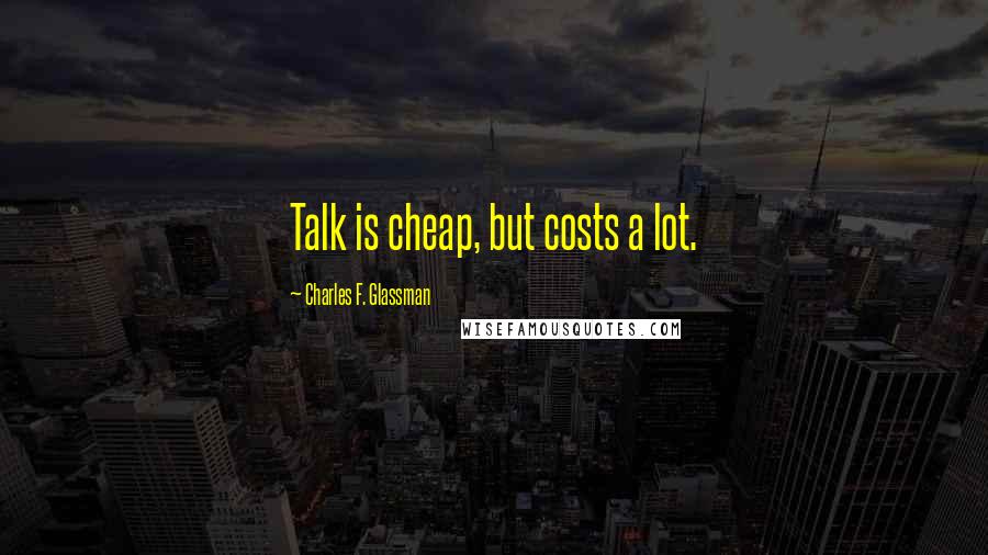 Charles F. Glassman Quotes: Talk is cheap, but costs a lot.