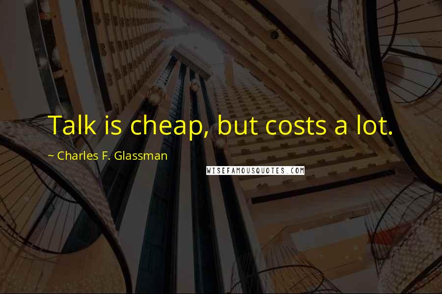 Charles F. Glassman Quotes: Talk is cheap, but costs a lot.