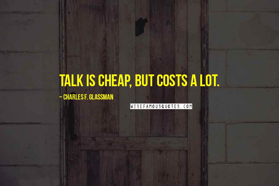 Charles F. Glassman Quotes: Talk is cheap, but costs a lot.