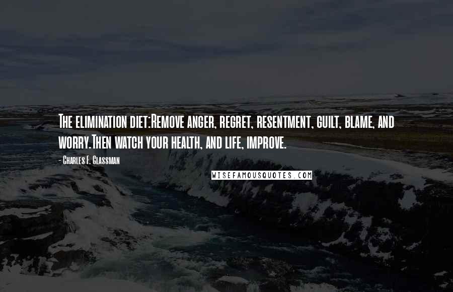 Charles F. Glassman Quotes: The elimination diet:Remove anger, regret, resentment, guilt, blame, and worry.Then watch your health, and life, improve.