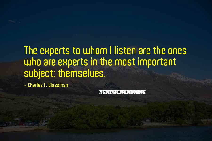 Charles F. Glassman Quotes: The experts to whom I listen are the ones who are experts in the most important subject: themselves.