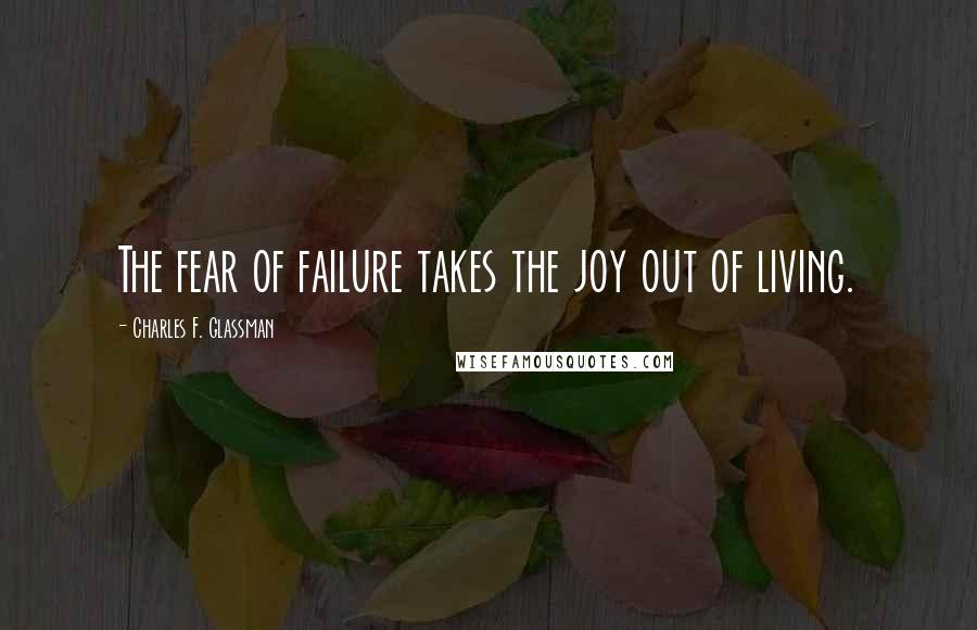 Charles F. Glassman Quotes: The fear of failure takes the joy out of living.