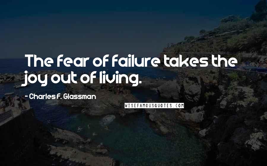 Charles F. Glassman Quotes: The fear of failure takes the joy out of living.