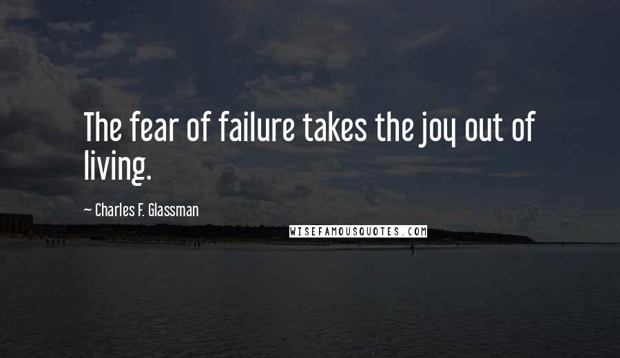 Charles F. Glassman Quotes: The fear of failure takes the joy out of living.