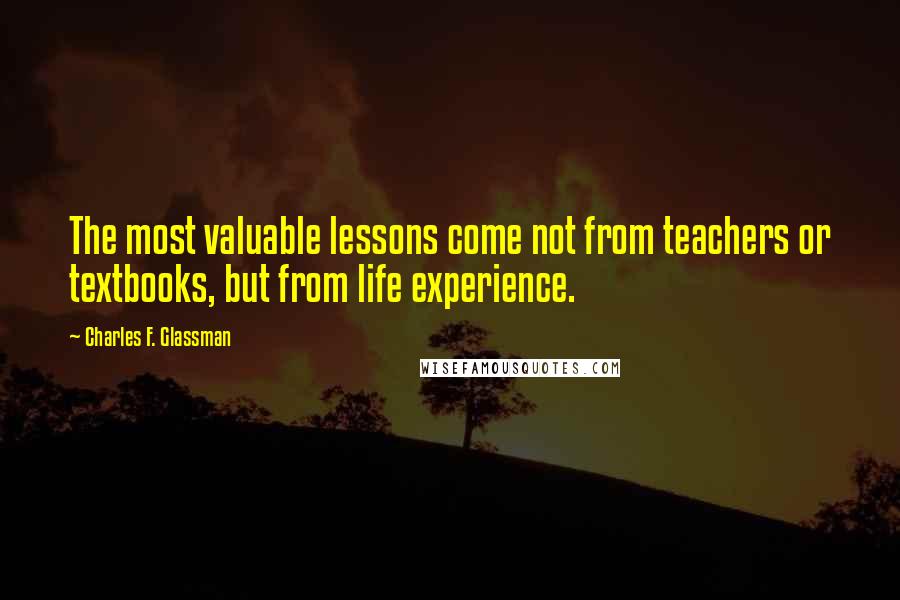 Charles F. Glassman Quotes: The most valuable lessons come not from teachers or textbooks, but from life experience.