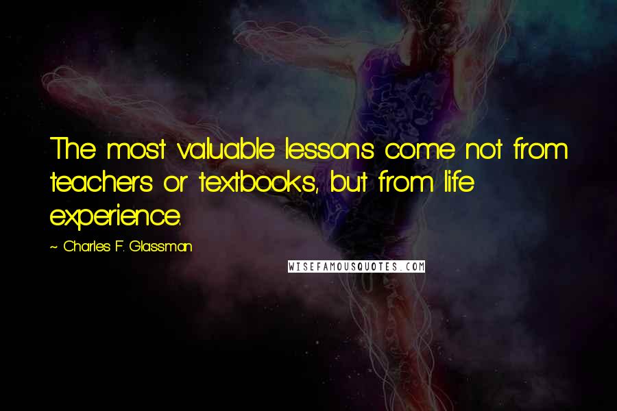 Charles F. Glassman Quotes: The most valuable lessons come not from teachers or textbooks, but from life experience.