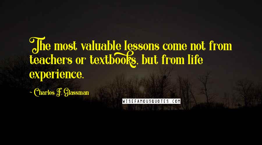 Charles F. Glassman Quotes: The most valuable lessons come not from teachers or textbooks, but from life experience.