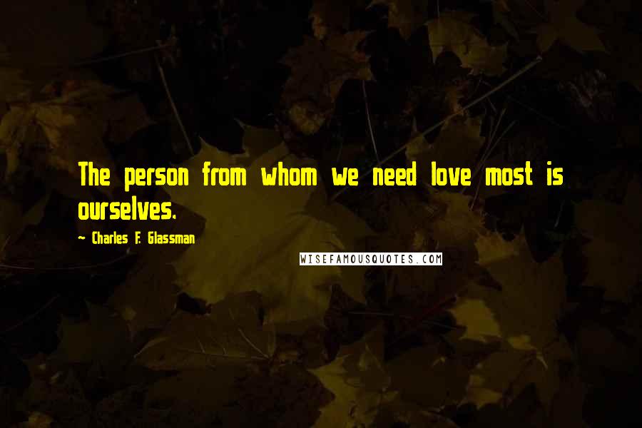 Charles F. Glassman Quotes: The person from whom we need love most is ourselves.