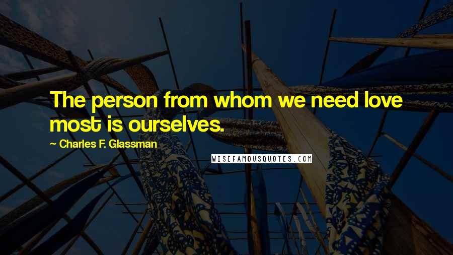 Charles F. Glassman Quotes: The person from whom we need love most is ourselves.