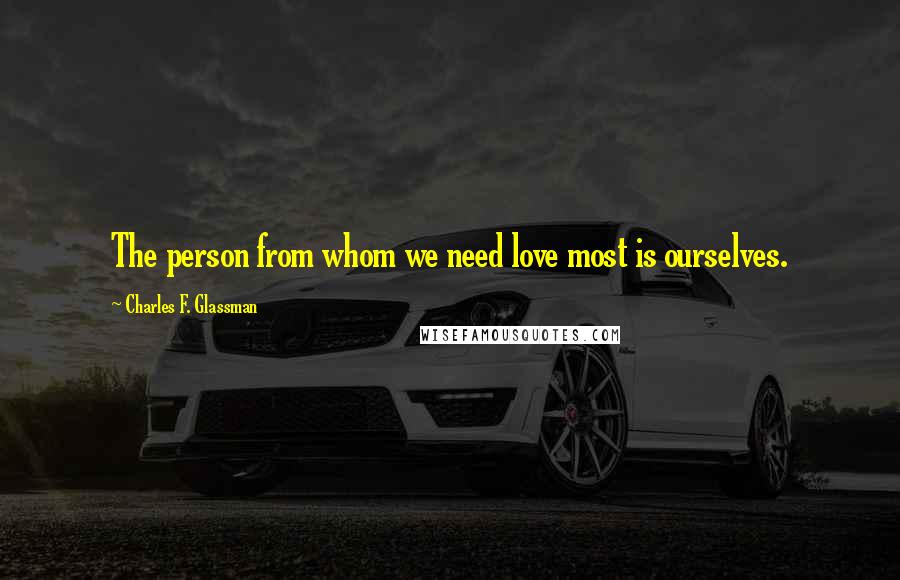 Charles F. Glassman Quotes: The person from whom we need love most is ourselves.