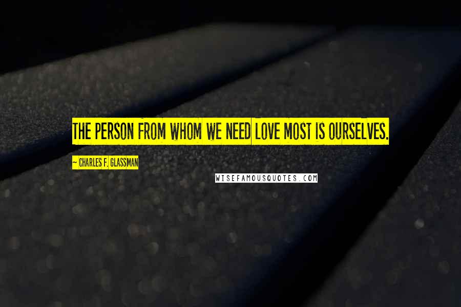 Charles F. Glassman Quotes: The person from whom we need love most is ourselves.