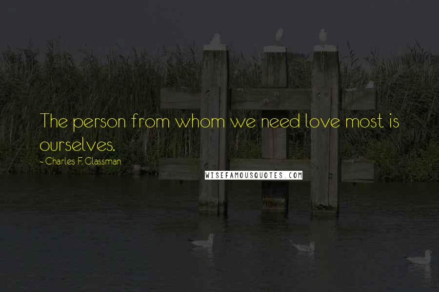 Charles F. Glassman Quotes: The person from whom we need love most is ourselves.