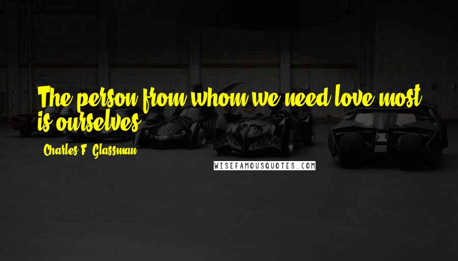 Charles F. Glassman Quotes: The person from whom we need love most is ourselves.