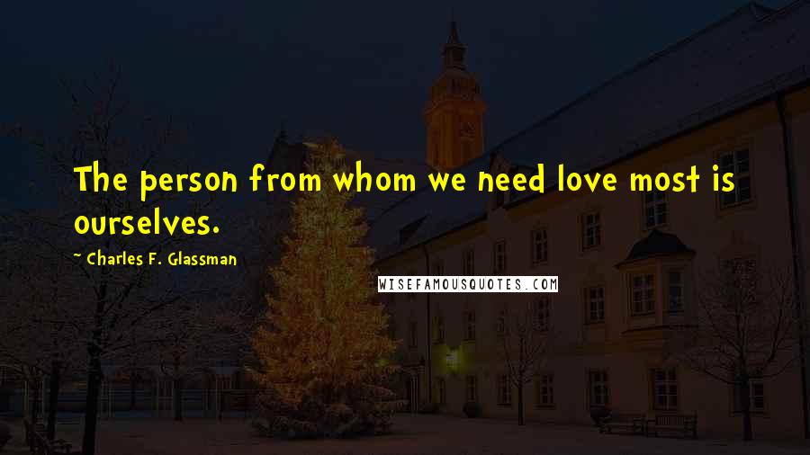 Charles F. Glassman Quotes: The person from whom we need love most is ourselves.