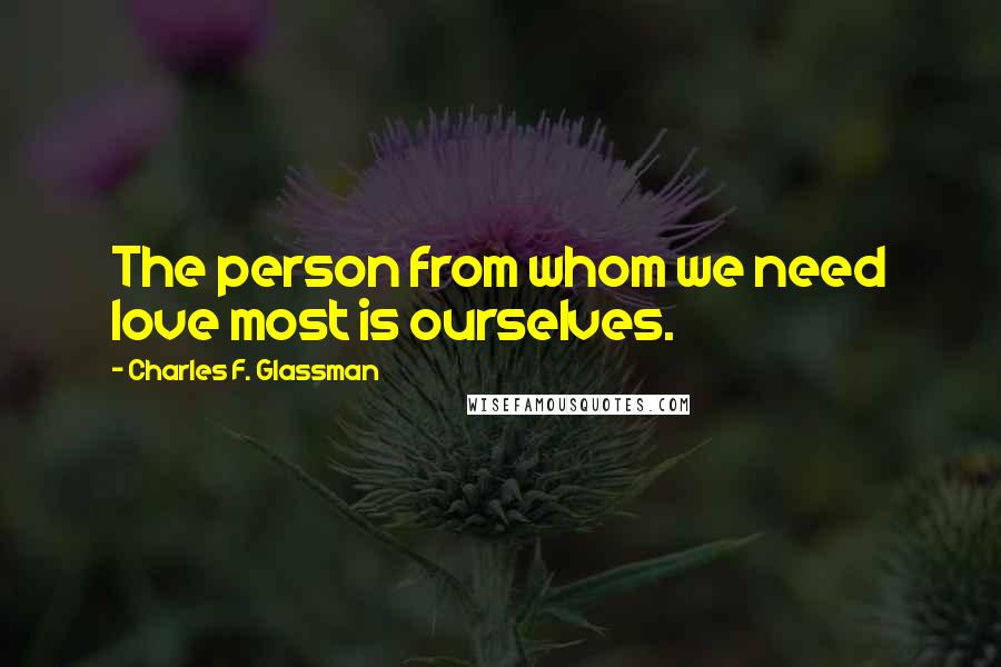 Charles F. Glassman Quotes: The person from whom we need love most is ourselves.