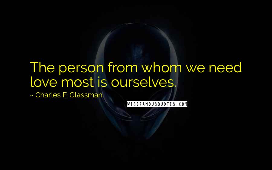 Charles F. Glassman Quotes: The person from whom we need love most is ourselves.