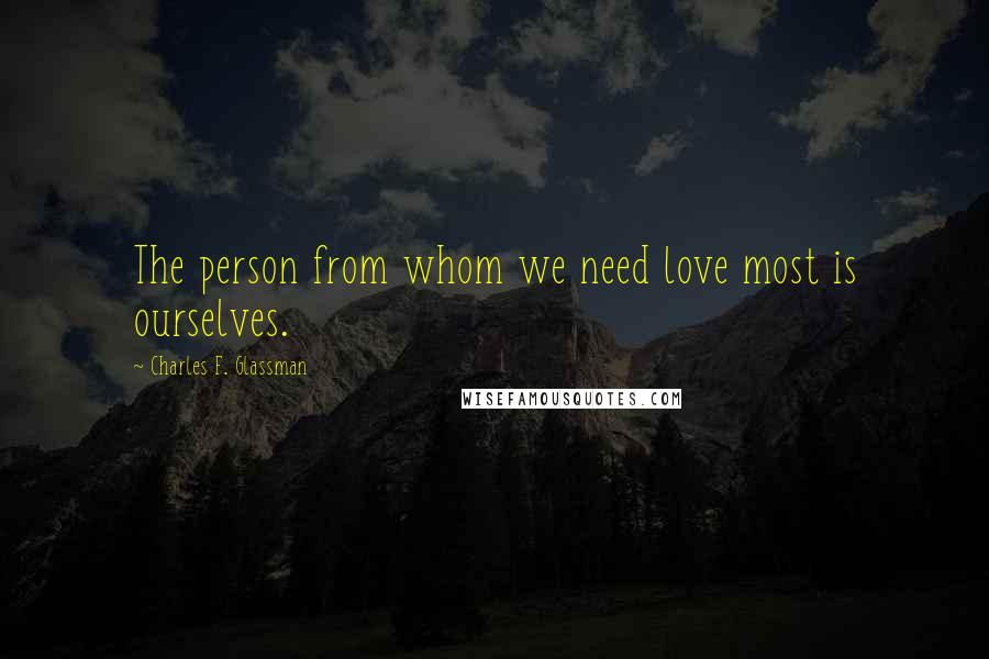 Charles F. Glassman Quotes: The person from whom we need love most is ourselves.