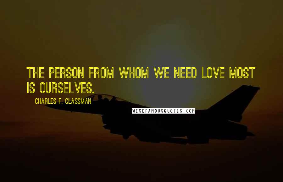 Charles F. Glassman Quotes: The person from whom we need love most is ourselves.