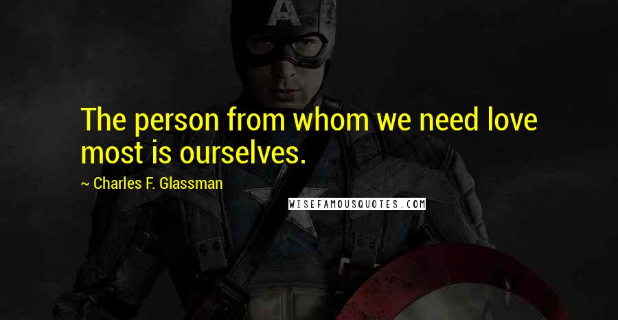 Charles F. Glassman Quotes: The person from whom we need love most is ourselves.