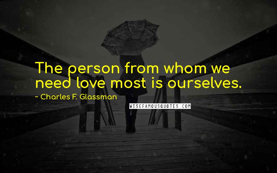 Charles F. Glassman Quotes: The person from whom we need love most is ourselves.