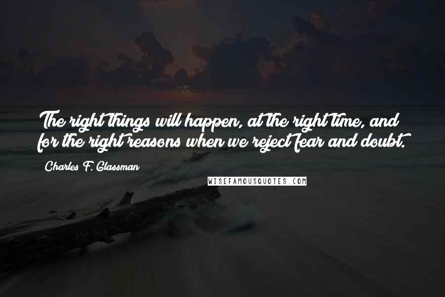 Charles F. Glassman Quotes: The right things will happen, at the right time, and for the right reasons when we reject fear and doubt.