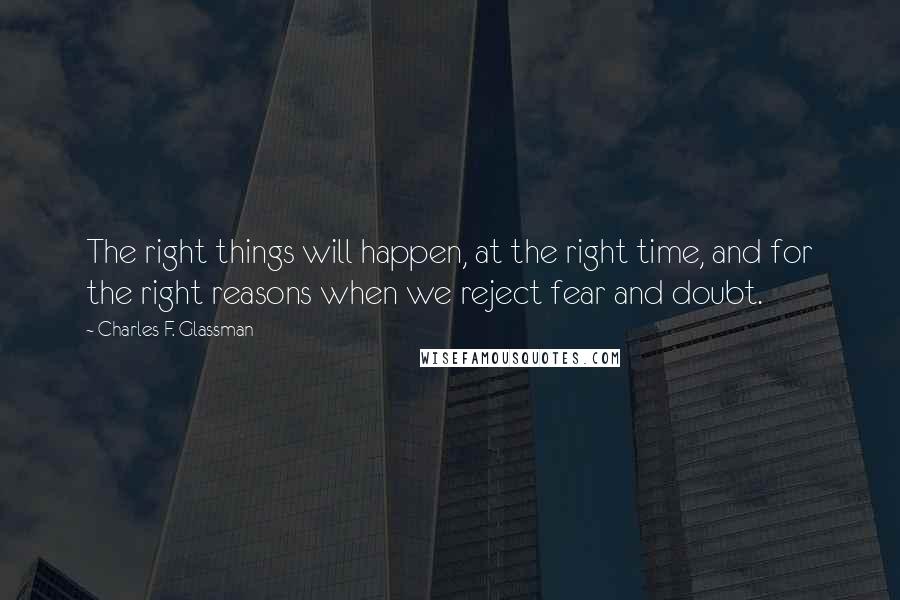 Charles F. Glassman Quotes: The right things will happen, at the right time, and for the right reasons when we reject fear and doubt.