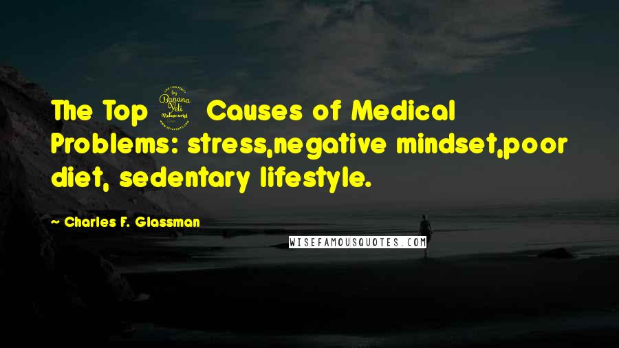 Charles F. Glassman Quotes: The Top 4 Causes of Medical Problems: stress,negative mindset,poor diet, sedentary lifestyle.