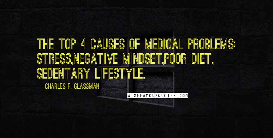 Charles F. Glassman Quotes: The Top 4 Causes of Medical Problems: stress,negative mindset,poor diet, sedentary lifestyle.