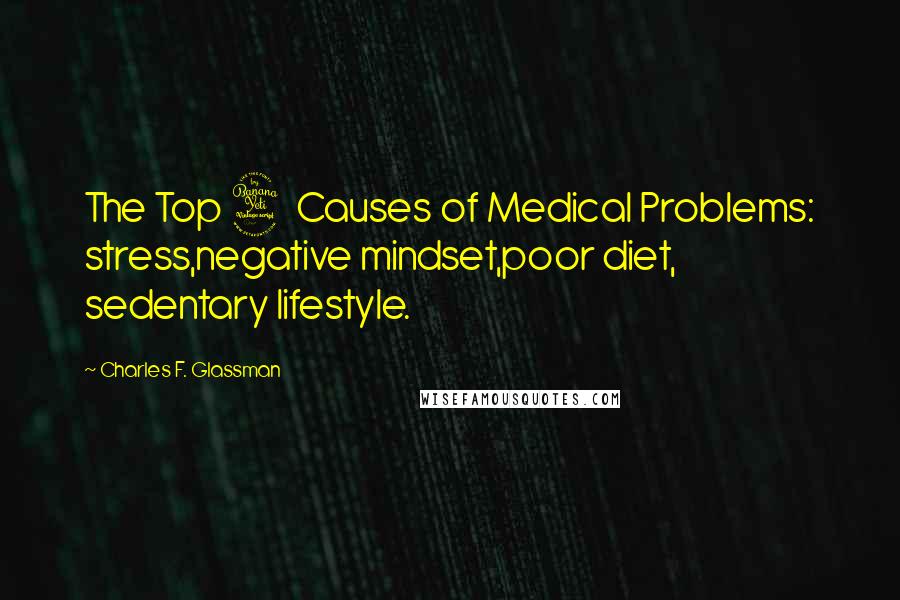 Charles F. Glassman Quotes: The Top 4 Causes of Medical Problems: stress,negative mindset,poor diet, sedentary lifestyle.