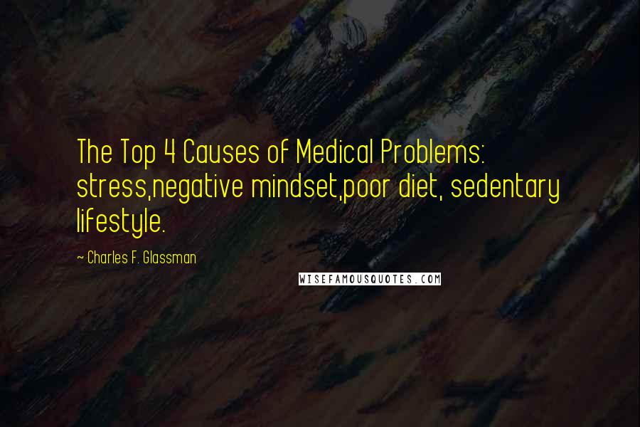 Charles F. Glassman Quotes: The Top 4 Causes of Medical Problems: stress,negative mindset,poor diet, sedentary lifestyle.