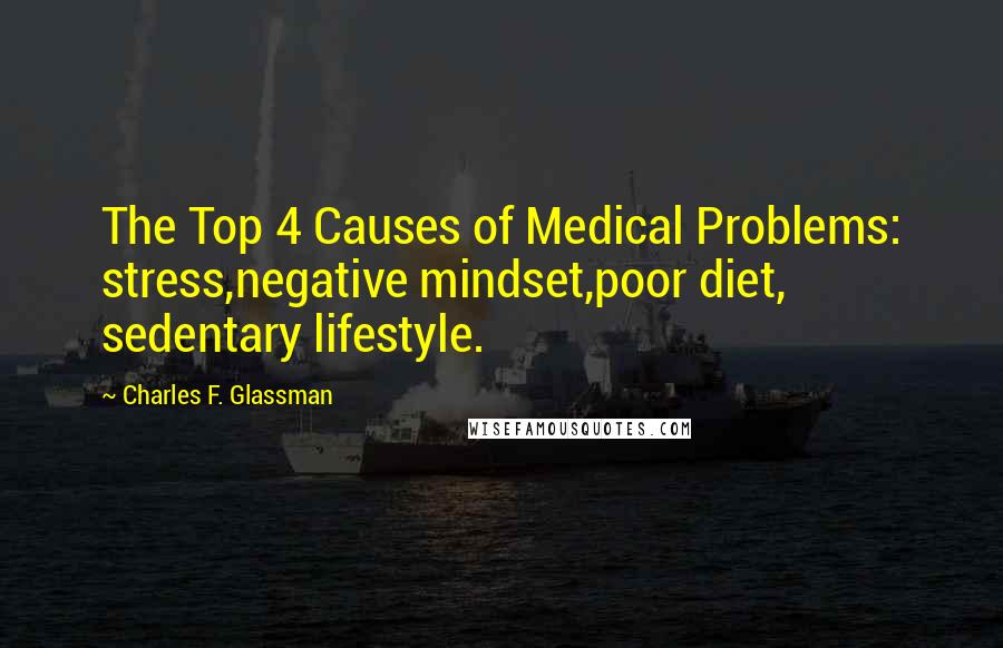 Charles F. Glassman Quotes: The Top 4 Causes of Medical Problems: stress,negative mindset,poor diet, sedentary lifestyle.