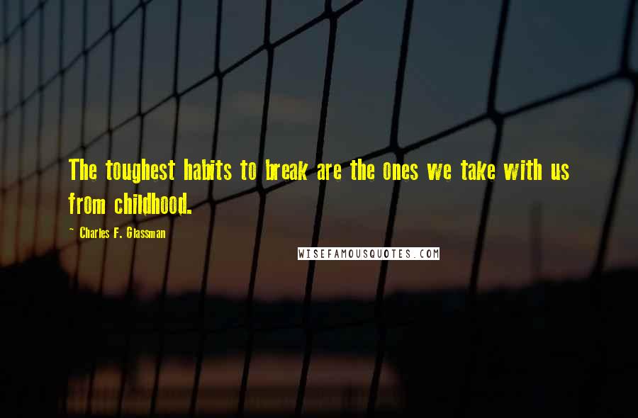 Charles F. Glassman Quotes: The toughest habits to break are the ones we take with us from childhood.