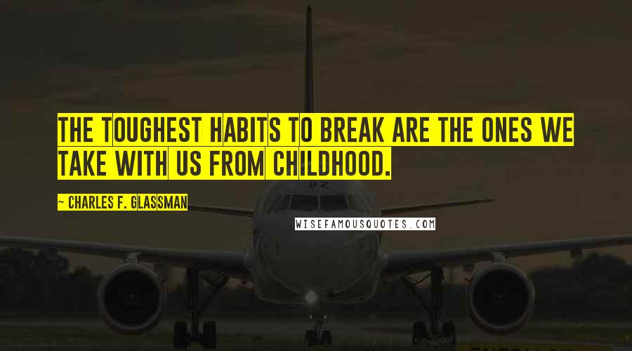 Charles F. Glassman Quotes: The toughest habits to break are the ones we take with us from childhood.