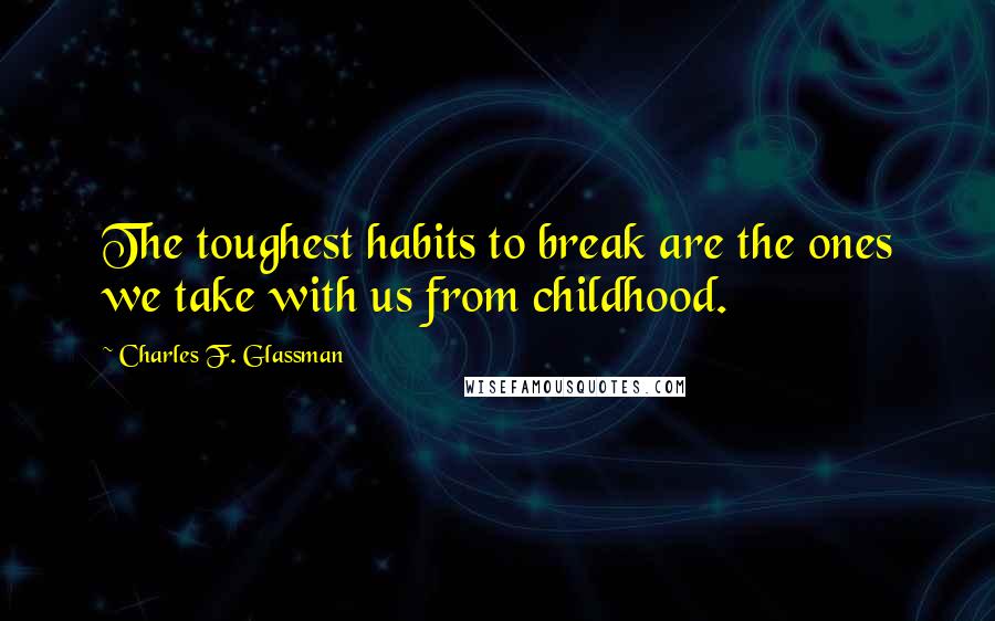 Charles F. Glassman Quotes: The toughest habits to break are the ones we take with us from childhood.