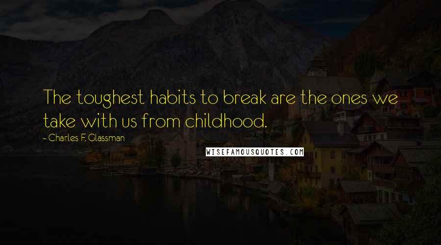 Charles F. Glassman Quotes: The toughest habits to break are the ones we take with us from childhood.