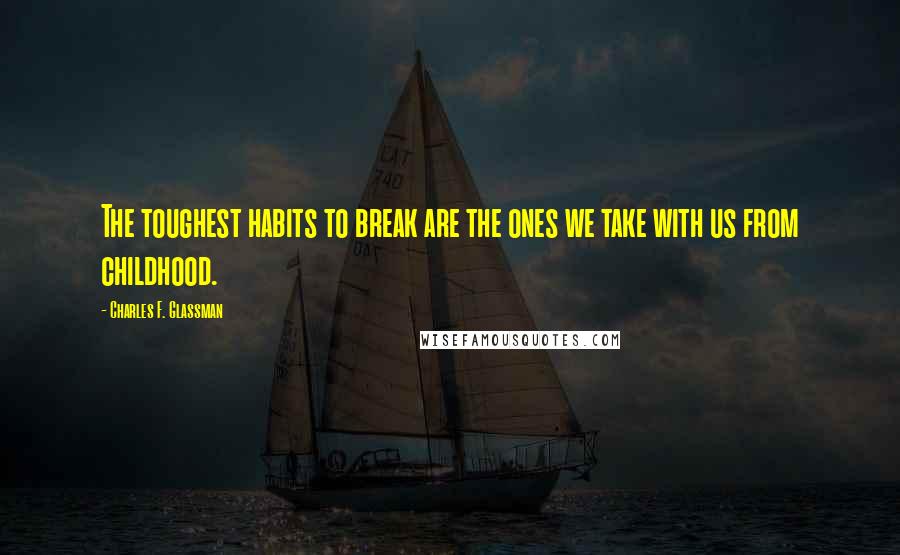 Charles F. Glassman Quotes: The toughest habits to break are the ones we take with us from childhood.