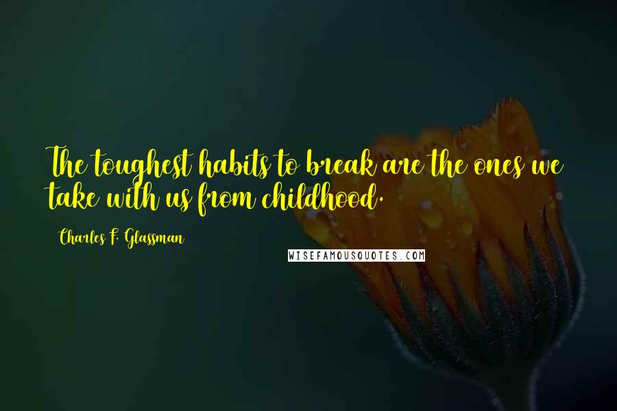 Charles F. Glassman Quotes: The toughest habits to break are the ones we take with us from childhood.